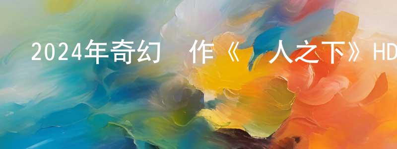 蔡清河的網絡影視資源,2024年奇幻動作《異人之下》HD國語中字迅雷下載_深夜電影